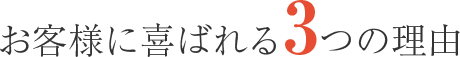 お客様に選ばれる3つの理由
